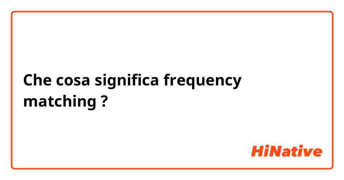 Che cosa significa frequency matching

?