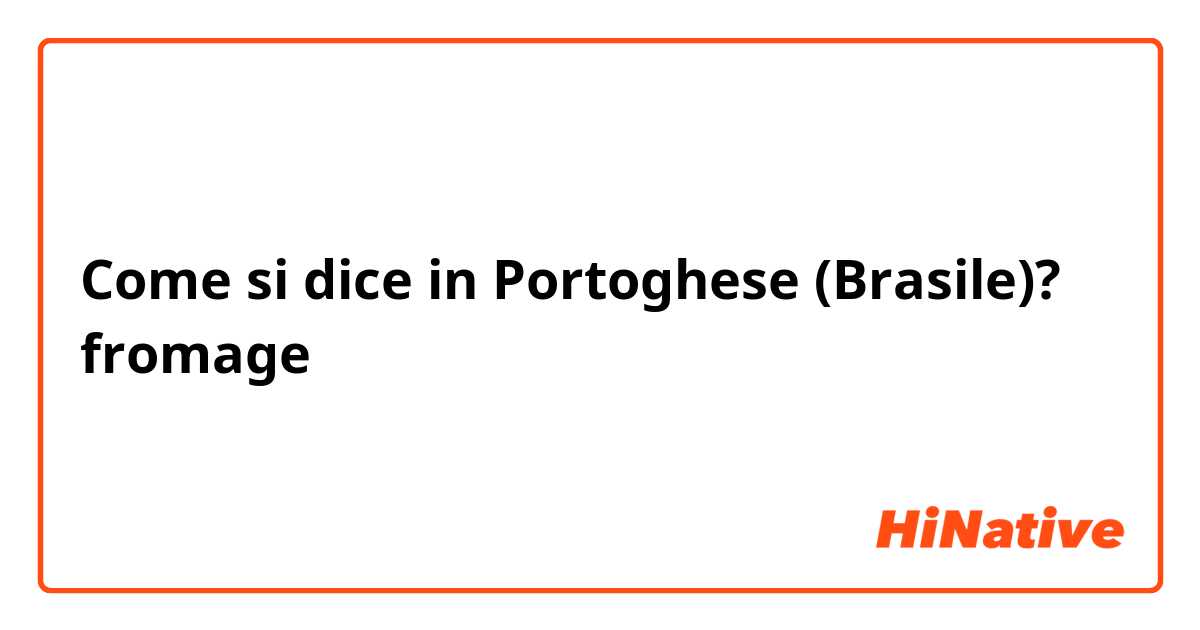 Come si dice in Portoghese (Brasile)? fromage