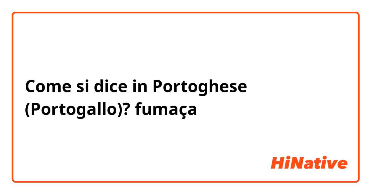 Come si dice in Portoghese (Portogallo)? fumaça 