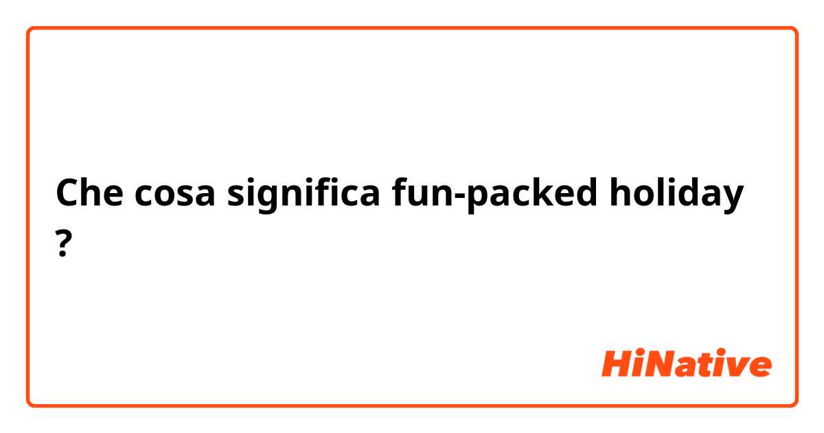 Che cosa significa fun-packed holiday?