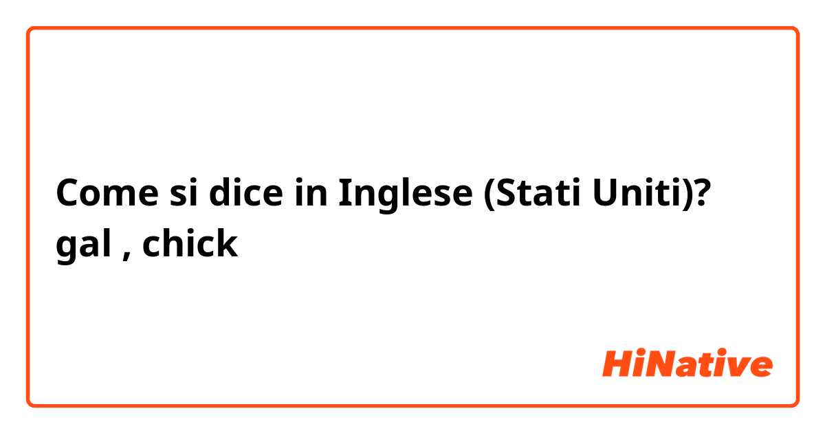 Come si dice in Inglese (Stati Uniti)? gal , chick