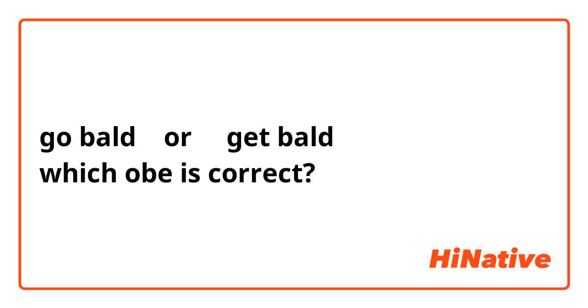 go bald    or     get bald  
which obe is correct? 