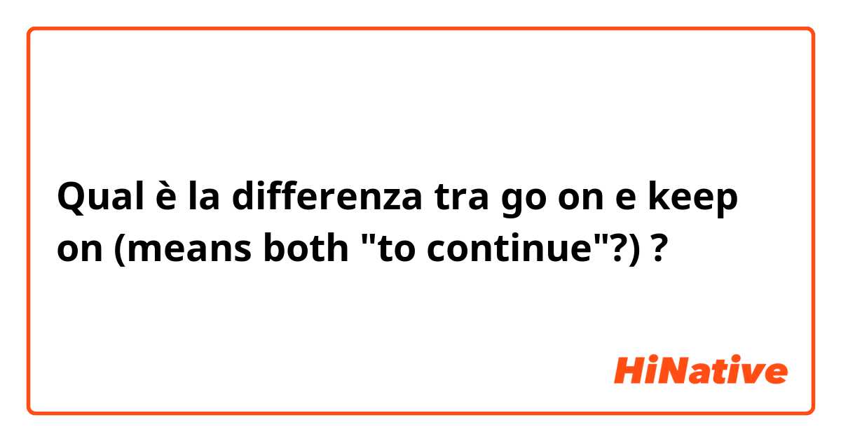 Qual è la differenza tra  go on e keep on

(means both "to continue"?) ?