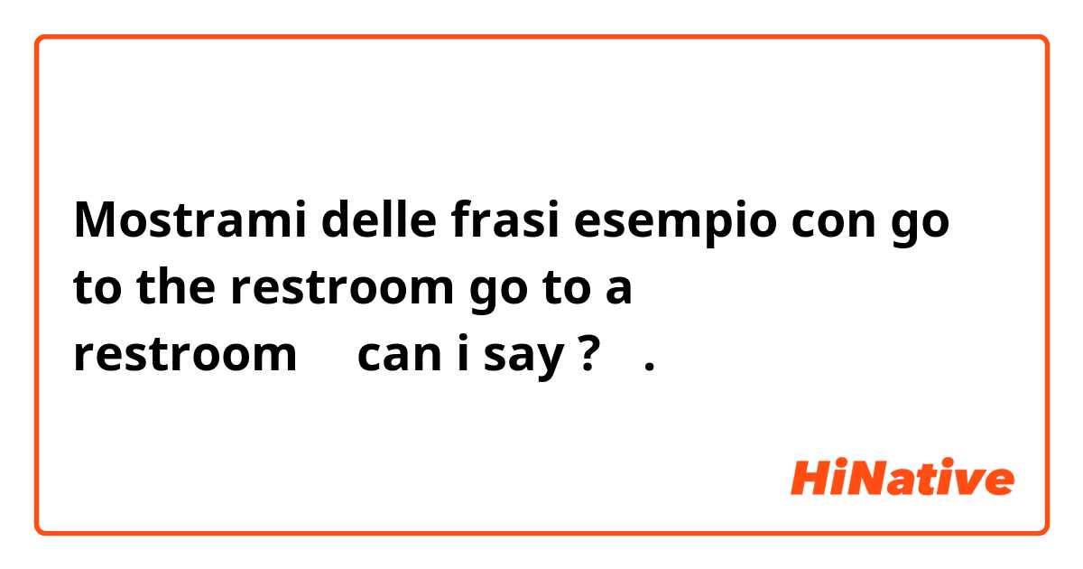 Mostrami delle frasi esempio con go to the restroom
go to a restroom（←can i say ?）.