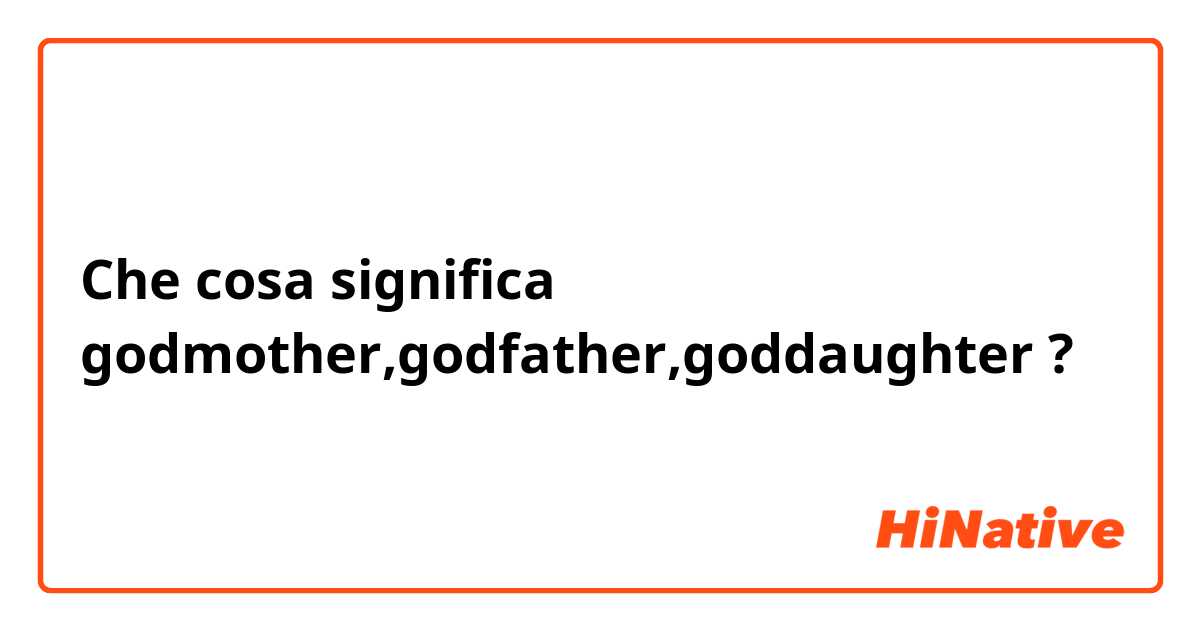 Che cosa significa godmother,godfather,goddaughter?