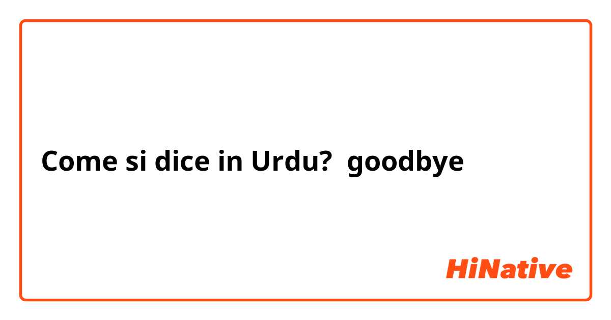 Come si dice in Urdu? goodbye 