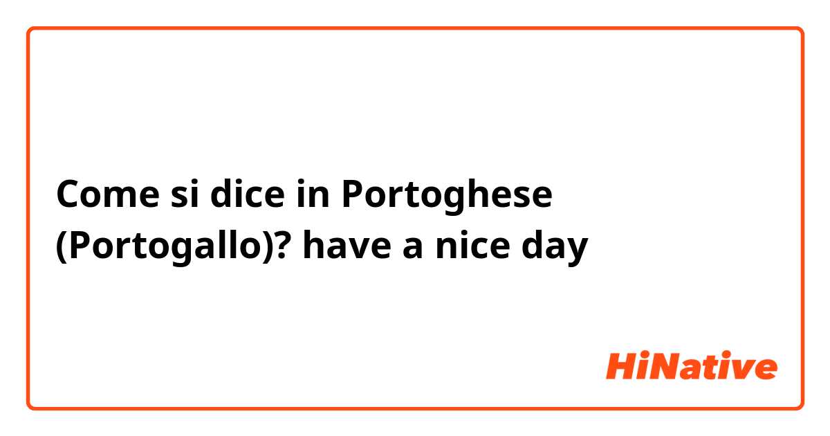 Come si dice in Portoghese (Portogallo)? have a nice day