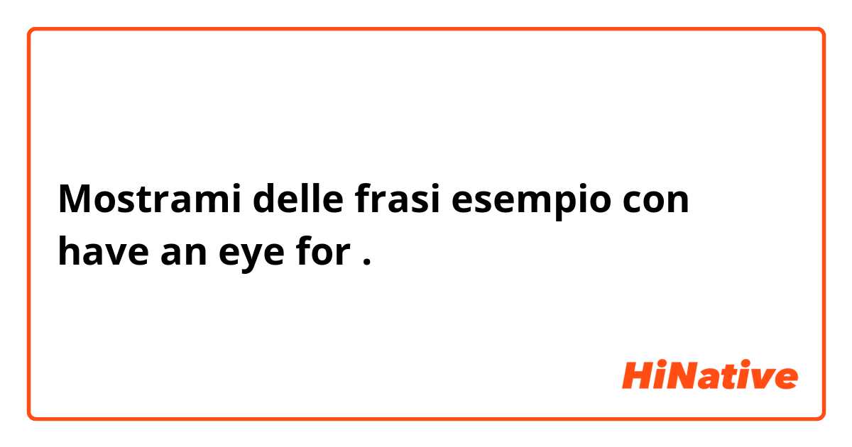 Mostrami delle frasi esempio con have an eye for.