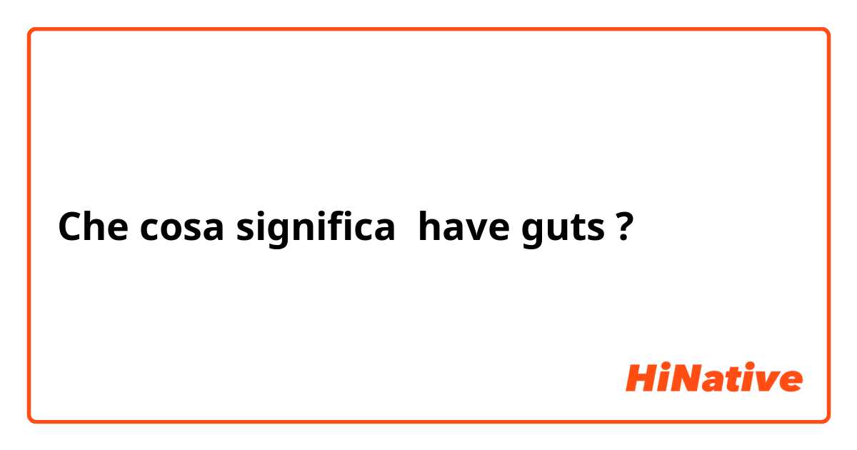 Che cosa significa have guts?