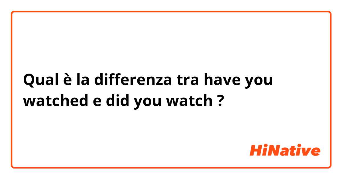 Qual è la differenza tra  have you watched e did you watch ?