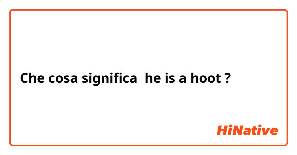 Che cosa significa he is a hoot?