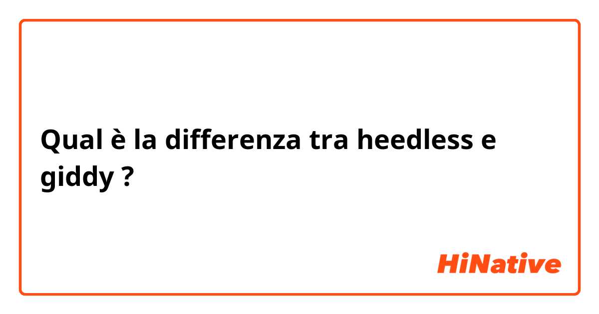 Qual è la differenza tra  heedless e giddy ?