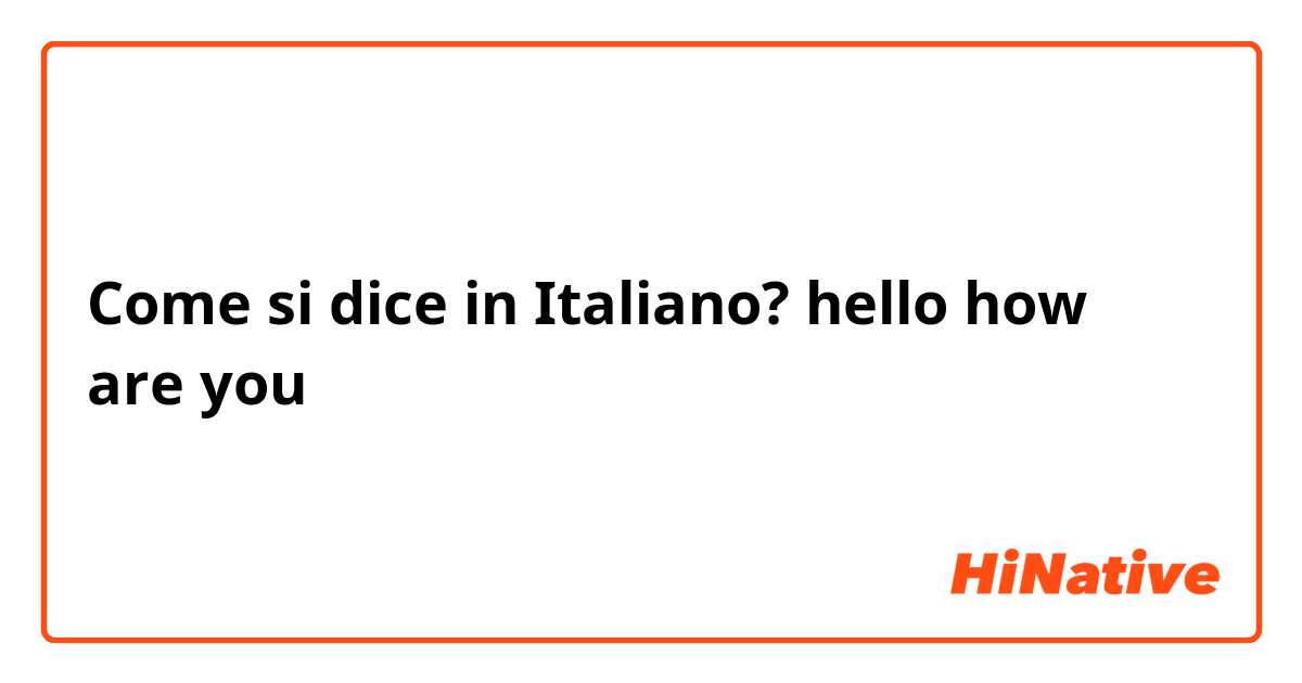 Come si dice in Italiano? hello how are you