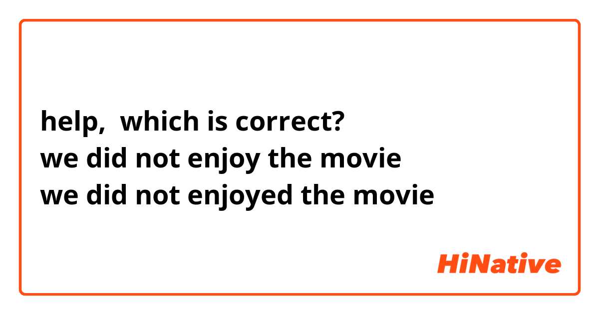 help,  which is correct?
we did not enjoy the movie 
we did not enjoyed the movie 