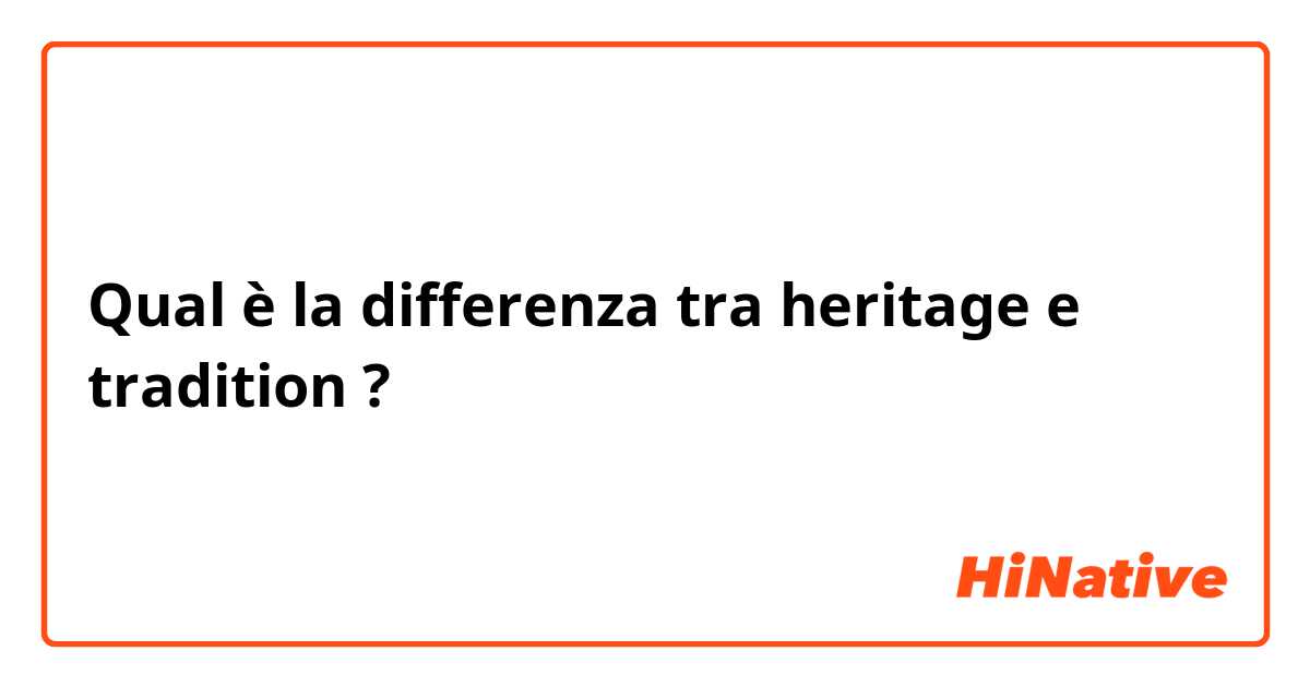 Qual è la differenza tra  heritage e tradition ?