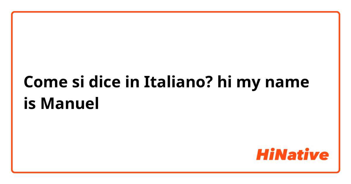 Come si dice in Italiano? hi my name is Manuel 