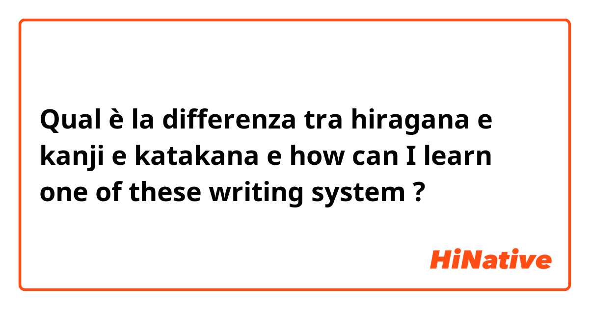 Qual è la differenza tra  hiragana e kanji e katakana  e how can I learn one of these writing system ?