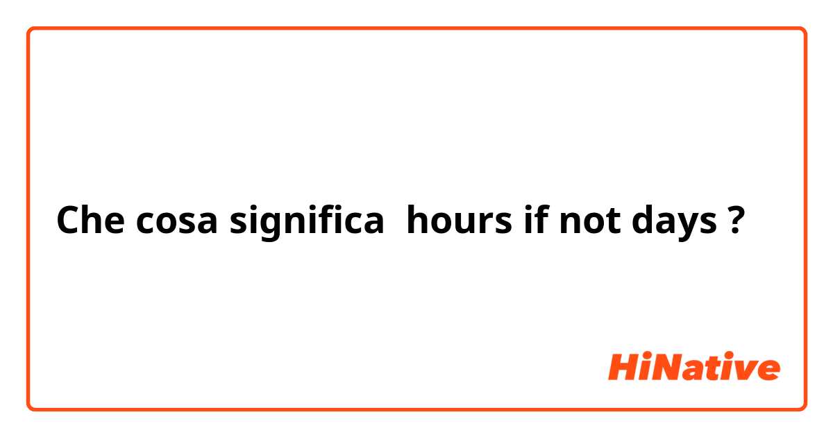 Che cosa significa hours if not days?
