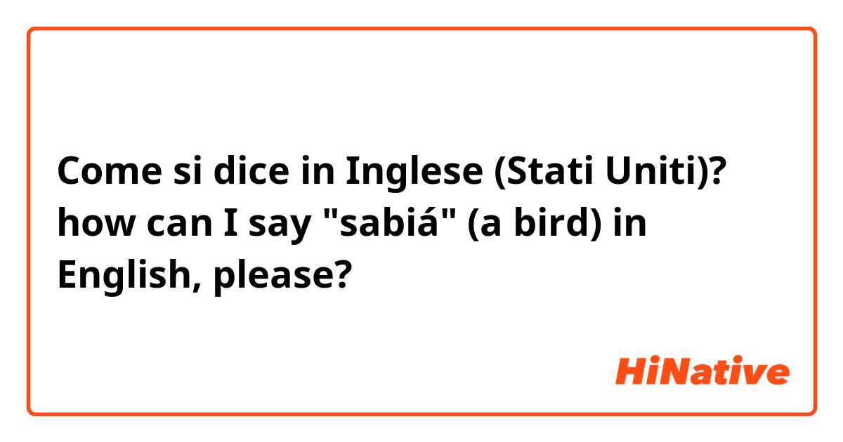 Come si dice in Inglese (Stati Uniti)? how can I say "sabiá" (a bird) in English, please?