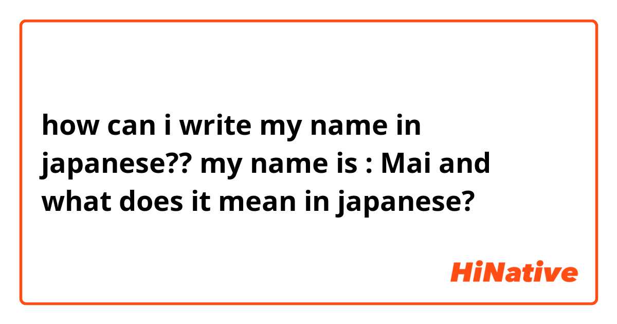 how can i write my name in japanese?? my name is : Mai
and what does it mean in japanese?