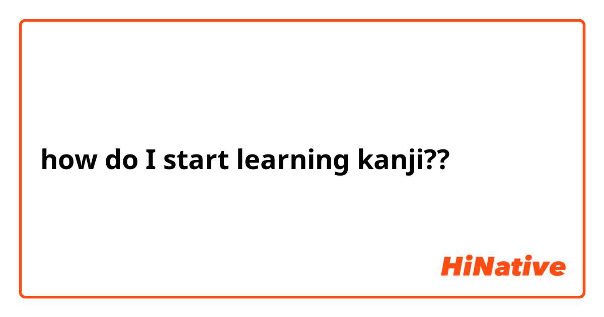 how do I start learning kanji?? 