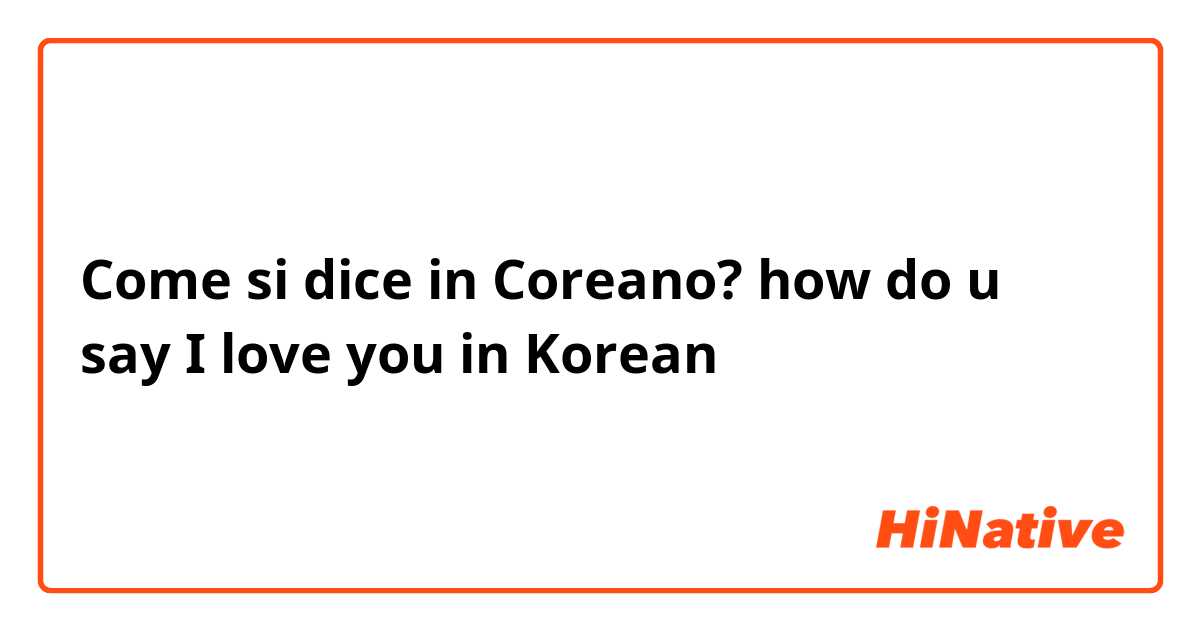 Come si dice in Coreano? how do u say I love you in Korean
