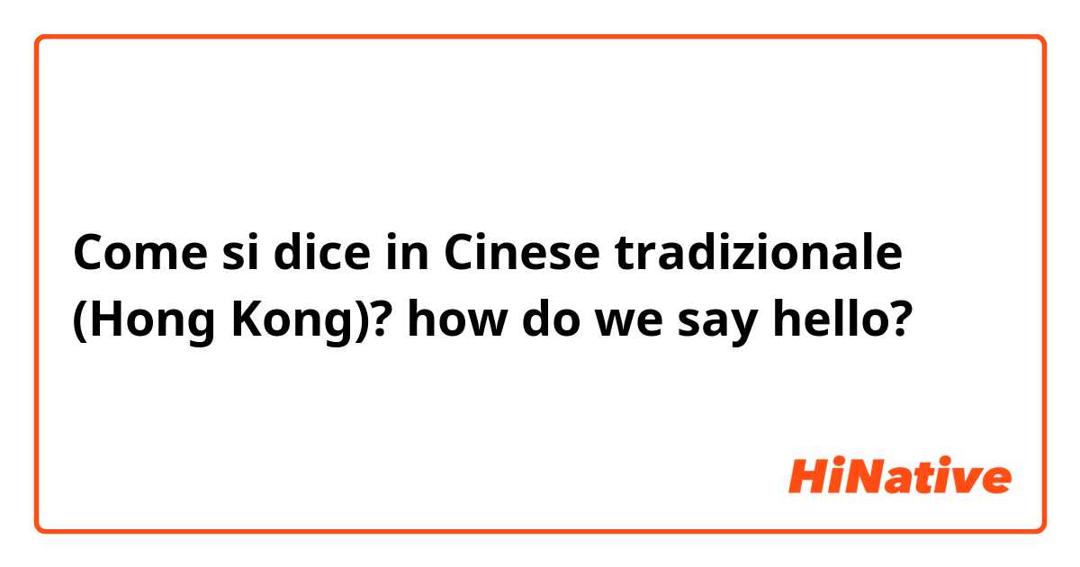 Come si dice in Cinese tradizionale (Hong Kong)? how do we say hello?