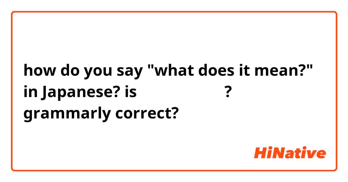 how do you say "what does it mean?" in Japanese? is 「何が真意しますか?」 grammarly correct?
