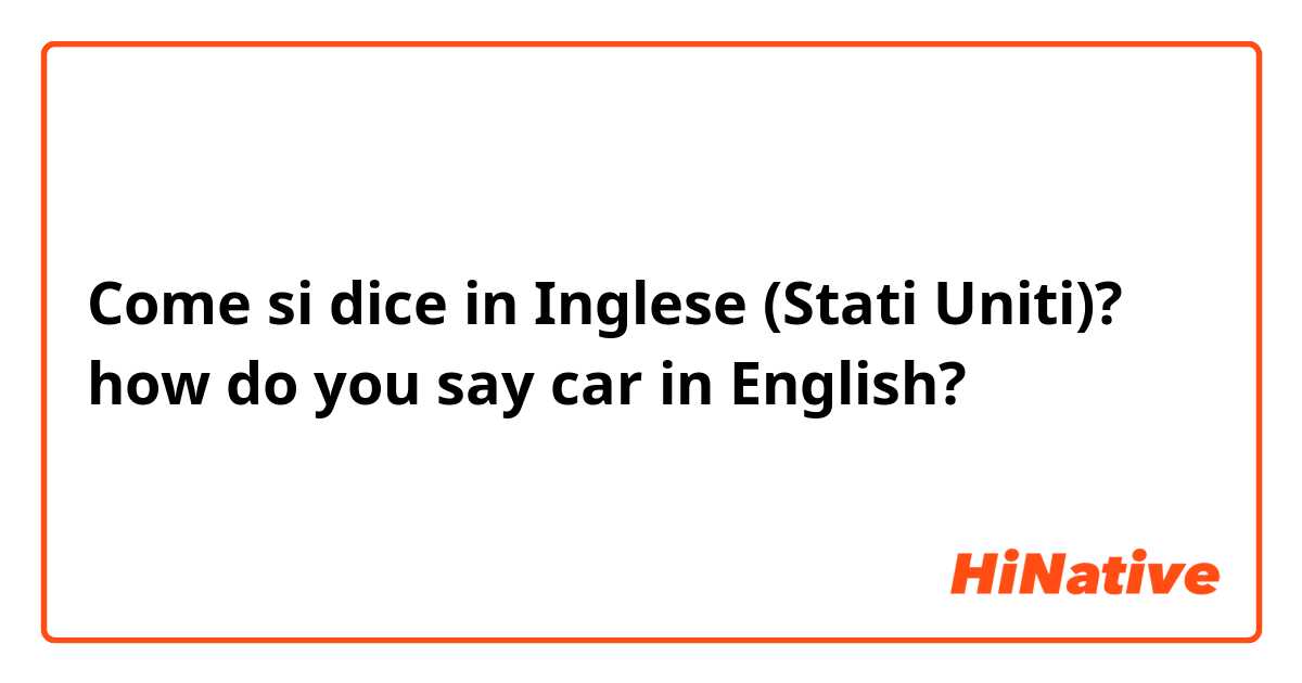 Come si dice in Inglese (Stati Uniti)? how do you say car in English?