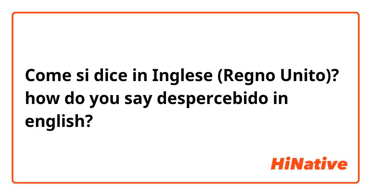 Come si dice in Inglese (Regno Unito)? how do you say despercebido in english?