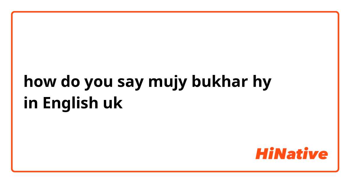 how do you say mujy bukhar hy
in English uk