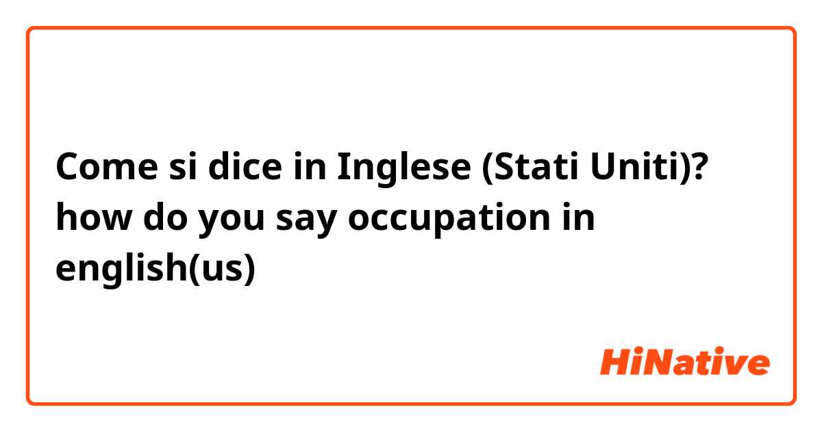 Come si dice in Inglese (Stati Uniti)? 
how do you say occupation in english(us)