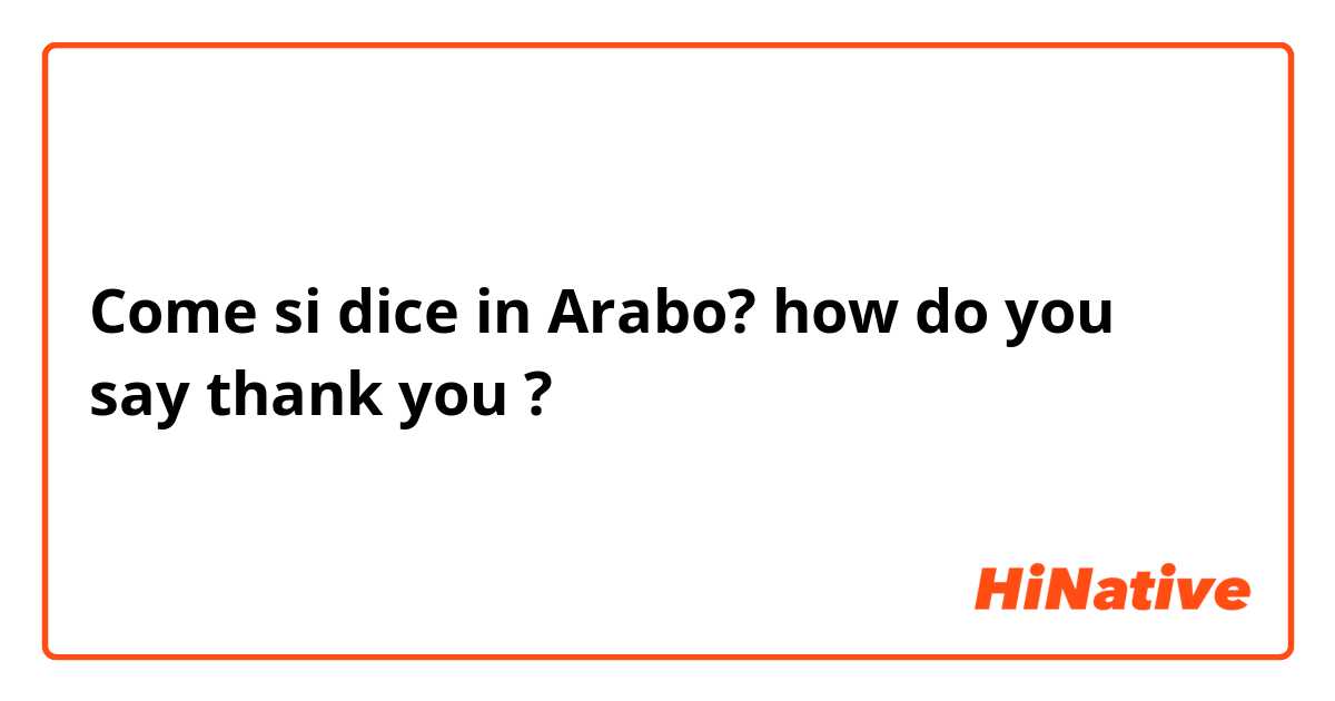 Come si dice in Arabo? how do you say thank you ? 