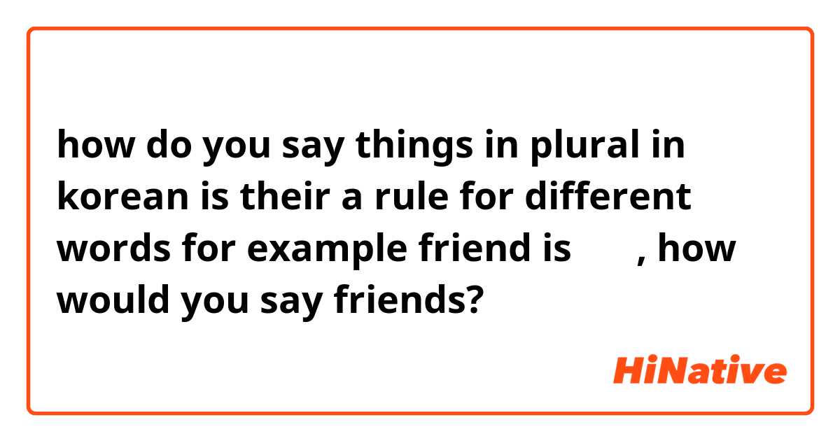 how do you say things in plural in korean
is their a rule for different words
for example friend is 친구 , how would you say friends? 