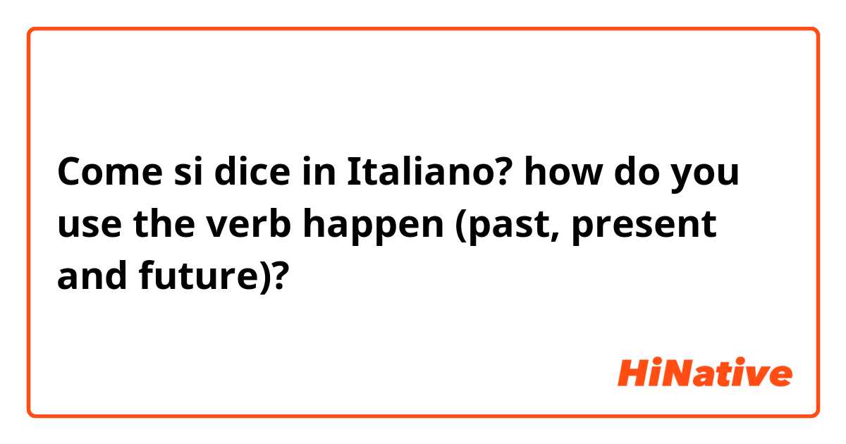 Come si dice in Italiano? how do you use the verb happen (past, present and future)?