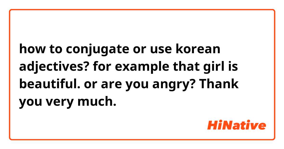 how to conjugate or use korean adjectives? for example that girl is beautiful. or are you angry? Thank you very much.