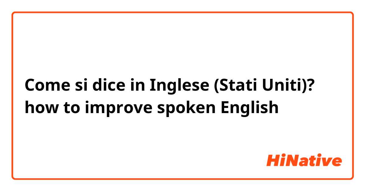 Come si dice in Inglese (Stati Uniti)? how to improve spoken English 