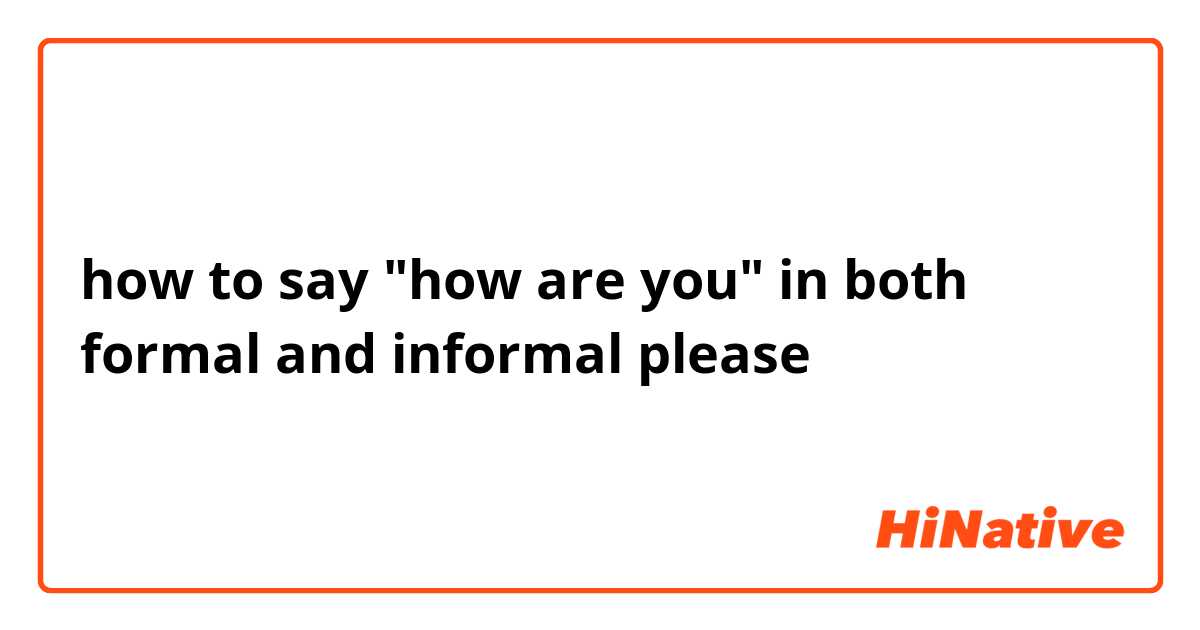 how to say "how are you" in both formal and informal please 
