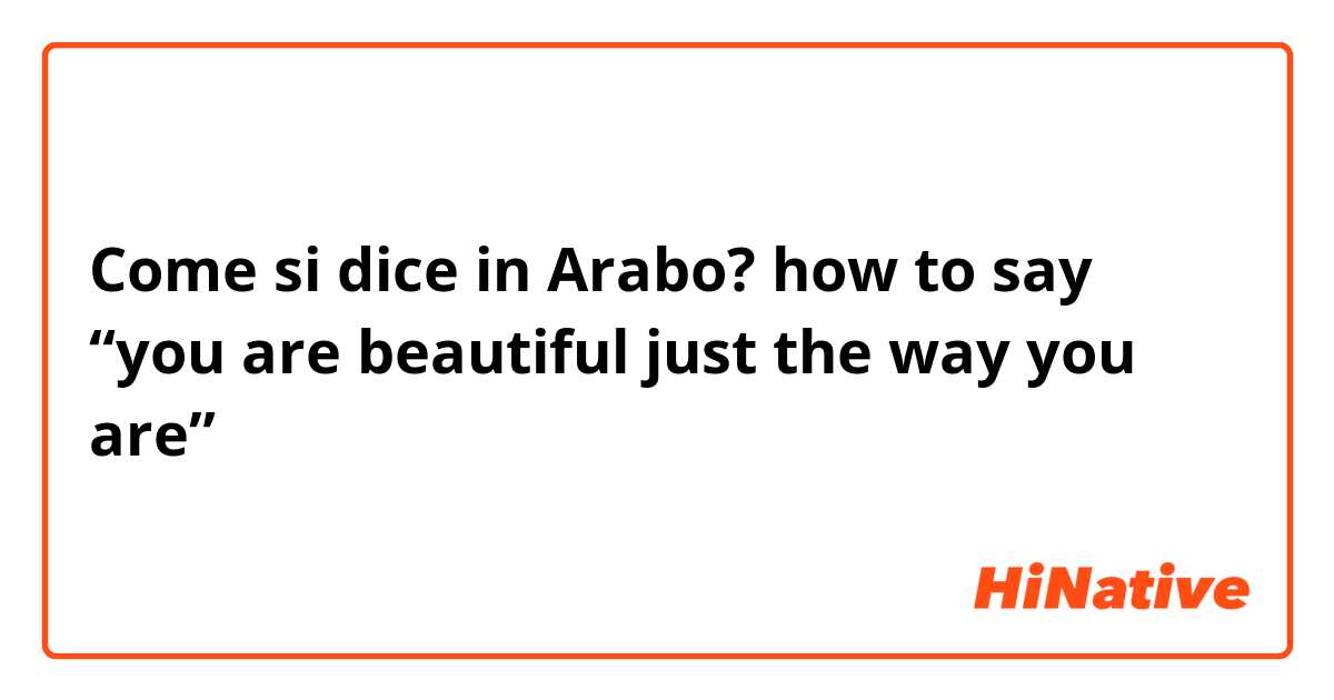 Come si dice in Arabo? how to say “you are beautiful just the way you are”