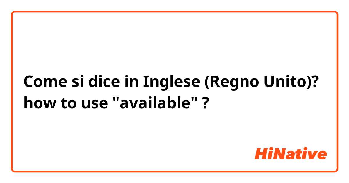 Come si dice in Inglese (Regno Unito)? how to use "available" ?
