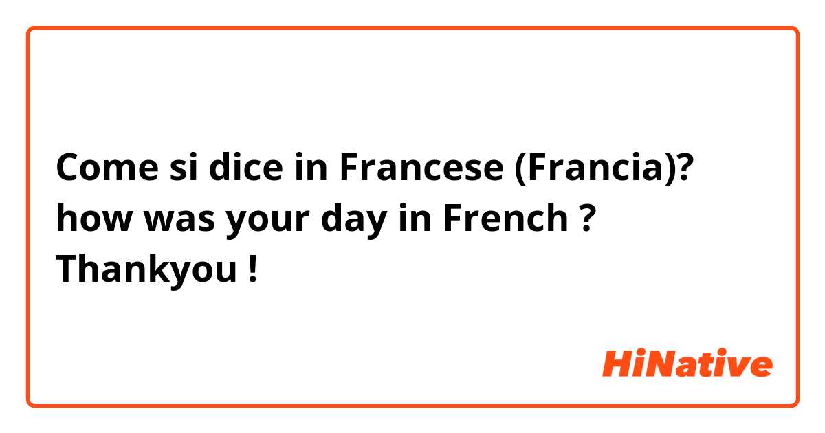 Come si dice in Francese (Francia)? how was your day in French ? Thankyou !