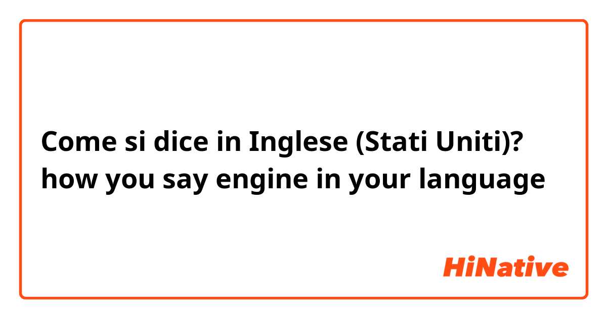 Come si dice in Inglese (Stati Uniti)? how you say engine in your language 