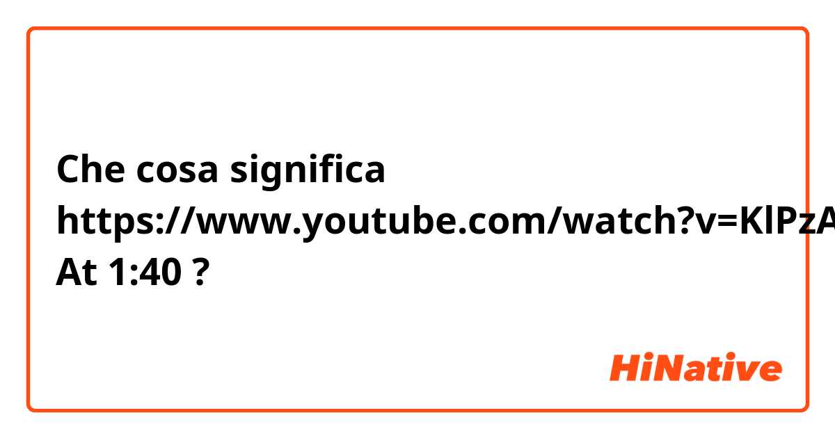 Che cosa significa https://www.youtube.com/watch?v=KlPzAul-iw0 At 1:40 ?