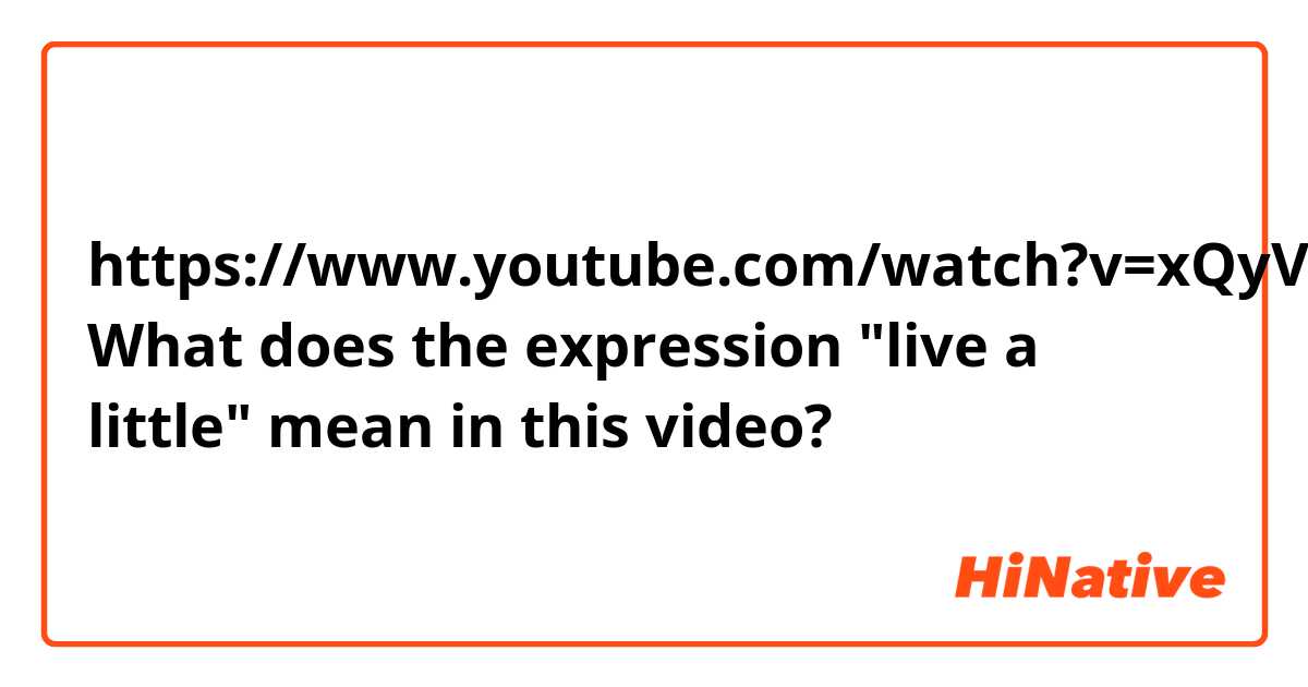 https://www.youtube.com/watch?v=xQyVBxABGxw&t=58

What does the expression "live a little" mean in this video?