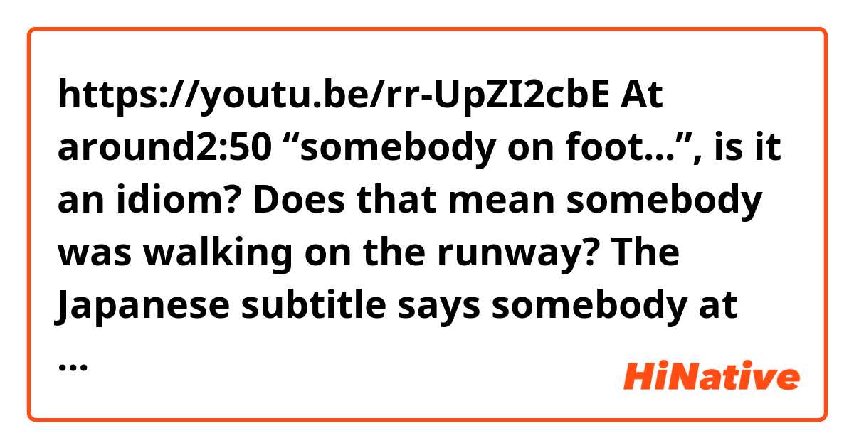 https://youtu.be/rr-UpZI2cbE

At around2:50  “somebody on foot...”, is it an idiom? Does that mean somebody was walking on the runway? The Japanese subtitle says somebody at the foot of their airplane. Which is correct?