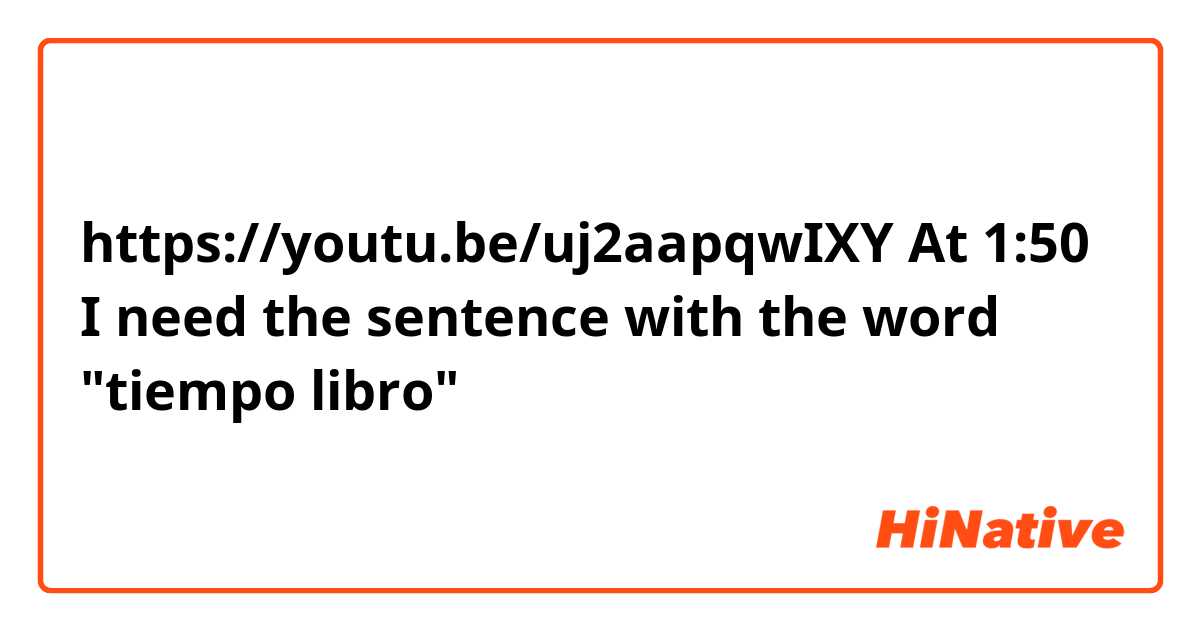 https://youtu.be/uj2aapqwIXY
At 1:50 I need the sentence with the word "tiempo libro"
