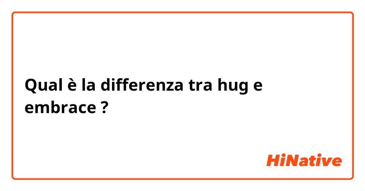 Qual è la differenza tra  hug e embrace ?