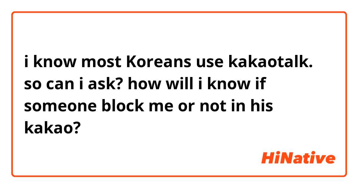 i know most Koreans use kakaotalk. 
so can i ask? how will i know if someone block me or not in his kakao?