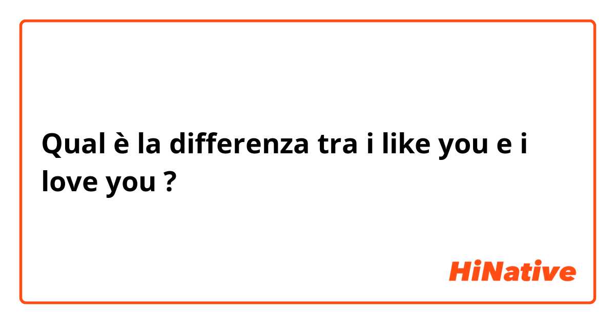 Qual è la differenza tra  i like you e i love you ?