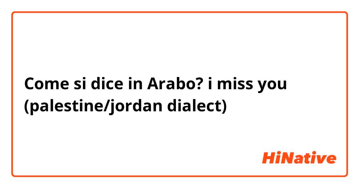 Come si dice in Arabo? i miss you (palestine/jordan dialect)